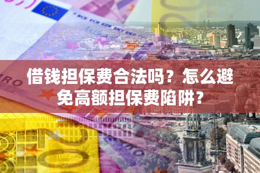 武汉借钱担保费合法吗？怎么避免高额担保费陷阱？