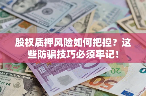 武汉股权质押风险如何把控？这些防骗技巧必须牢记！