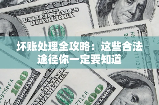 武汉坏账处理全攻略：这些合法途径你一定要知道