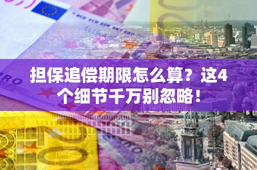 武汉担保追偿期限怎么算?这4个细节千万别忽略! 武汉担保追偿期限怎么算?这4个细节千万别忽略!