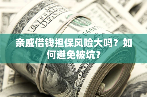 武汉亲戚借钱担保风险大吗？如何避免被坑？