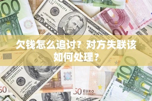 武汉欠钱怎么追讨？对方失联该如何处理？