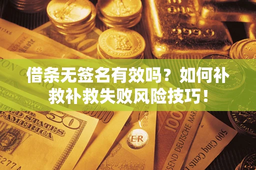 武汉借条无签名有效吗？如何补救补救失败风险技巧！