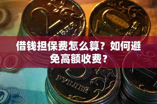 武汉借钱担保费怎么算？如何避免高额收费？