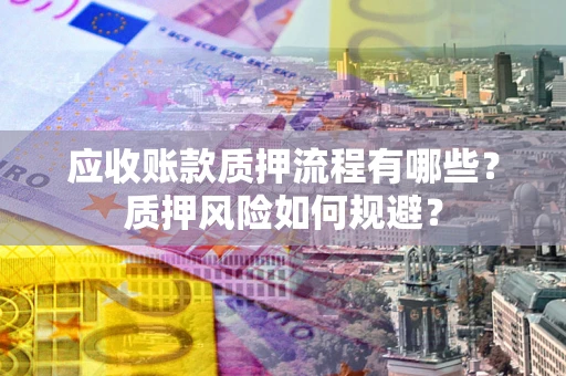 武汉应收账款质押流程有哪些？质押风险如何规避？