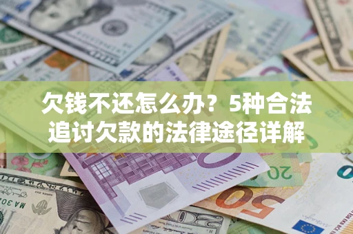 武汉欠钱不还怎么办？5种合法追讨欠款的法律途径详解
