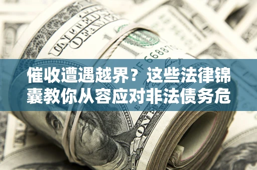 武汉催收遭遇越界？这些法律锦囊教你从容应对非法债务危机