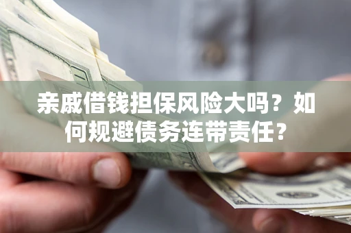 武汉亲戚借钱担保风险大吗？如何规避债务连带责任？