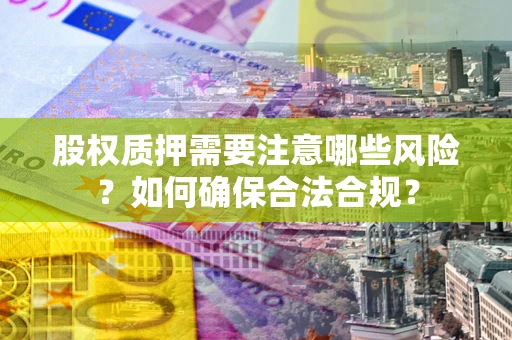 武汉股权质押需要注意哪些风险？如何确保合法合规？