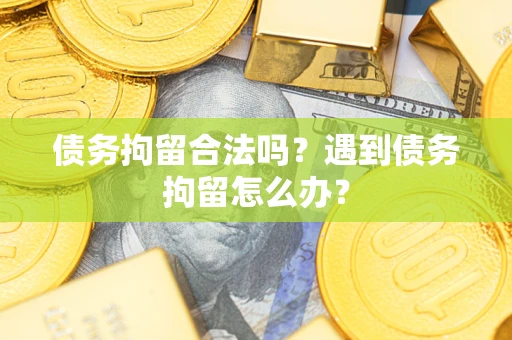 武汉债务拘留合法吗？遇到债务拘留怎么办？