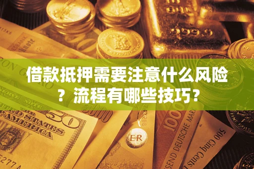 武汉借款抵押需要注意什么风险？流程有哪些技巧？