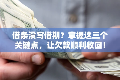 武汉借条没写借期？掌握这三个关键点，让欠款顺利收回！