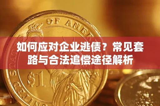 武汉如何应对企业逃债？常见套路与合法追偿途径解析