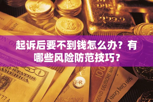 武汉起诉后要不到钱怎么办?有哪些风险防范技巧? 武汉起诉后要不到钱怎么办?有哪些风险防范技巧?