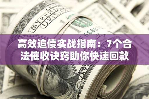武汉高效追债实战指南：7个合法催收诀窍助你快速回款