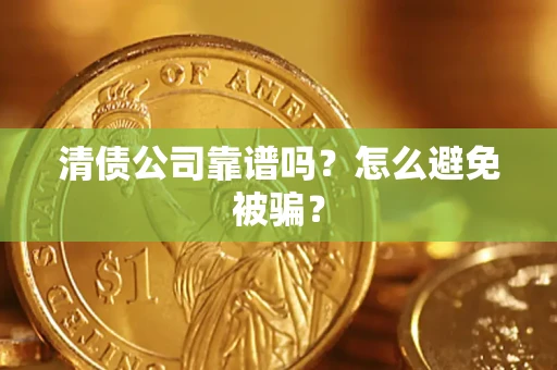 武汉清债公司靠谱吗？怎么避免被骗？
