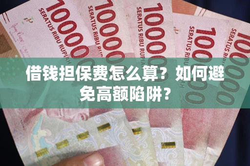 武汉借钱担保费怎么算？如何避免高额陷阱？