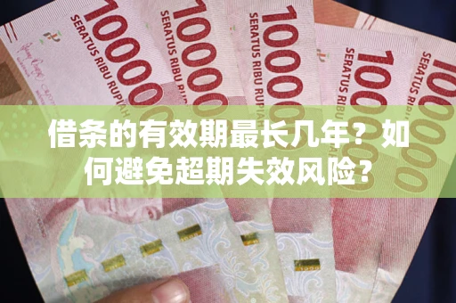 武汉借条的有效期最长几年？如何避免超期失效风险？