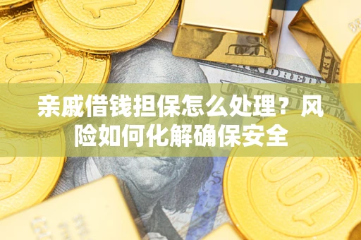 武汉亲戚借钱担保怎么处理？风险如何化解确保安全