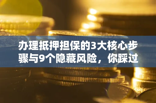 武汉办理抵押担保的3大核心步骤与9个隐藏风险，你踩过哪个坑？