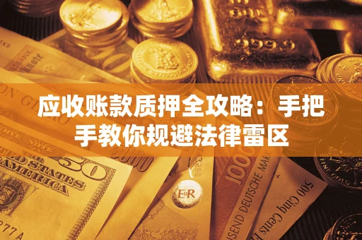 武汉应收账款质押全攻略：手把手教你规避法律雷区