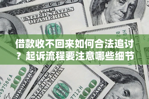 武汉借款收不回来如何合法追讨？起诉流程要注意哪些细节？