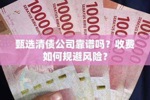 武汉甄选清债公司靠谱吗？收费如何规避风险？