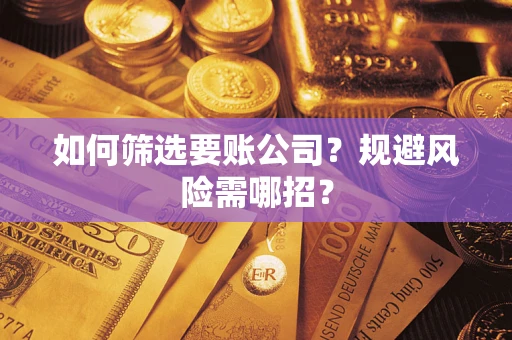 武汉如何筛选要账公司？规避风险需哪招？