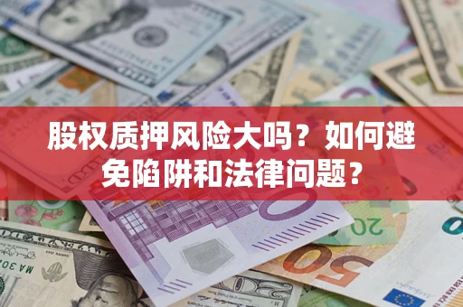 武汉股权质押风险大吗？如何避免陷阱和法律问题？