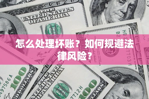 武汉怎么处理坏账？如何规避法律风险？