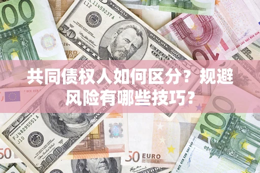 武汉共同债权人如何区分？规避风险有哪些技巧？