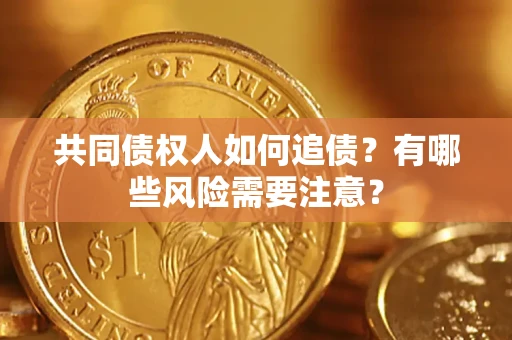 武汉共同债权人如何追债？有哪些风险需要注意？