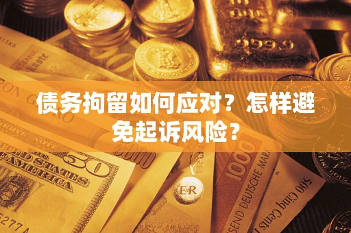 武汉债务拘留如何应对？怎样避免起诉风险？