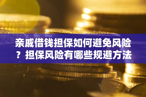 武汉亲戚借钱担保如何避免风险？担保风险有哪些规避方法？