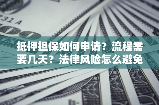 武汉抵押担保如何申请？流程需要几天？法律风险怎么避免？避坑指南