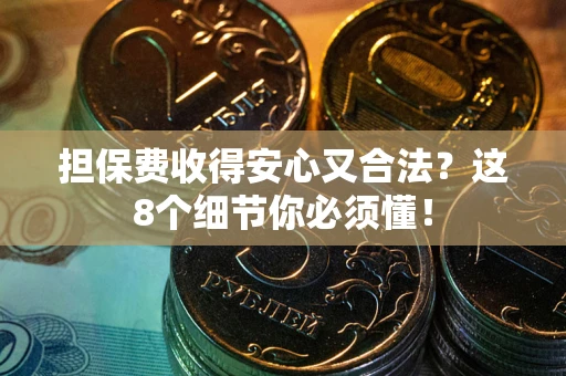 武汉担保费收得安心又合法？这8个细节你必须懂！