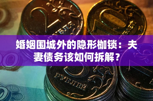 武汉婚姻围城外的隐形枷锁：夫妻债务该如何拆解？