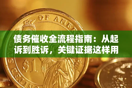 武汉债务催收全流程指南：从起诉到胜诉，关键证据这样用