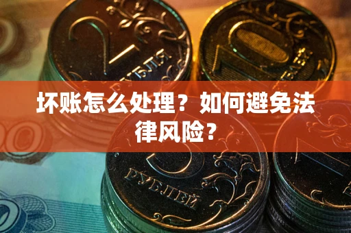 武汉坏账怎么处理？如何避免法律风险？