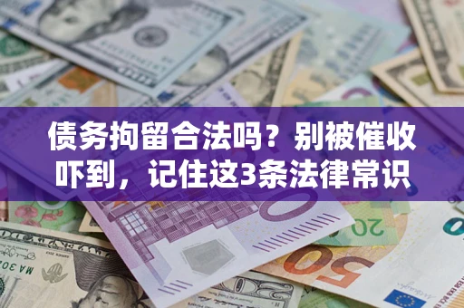 武汉债务拘留合法吗?别被催收吓到,记住这3条法律常识 武汉债务拘留合法吗?别被催收吓到,记住这3条法律常识