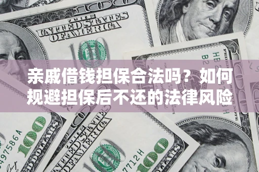 武汉亲戚借钱担保合法吗？如何规避担保后不还的法律风险？
