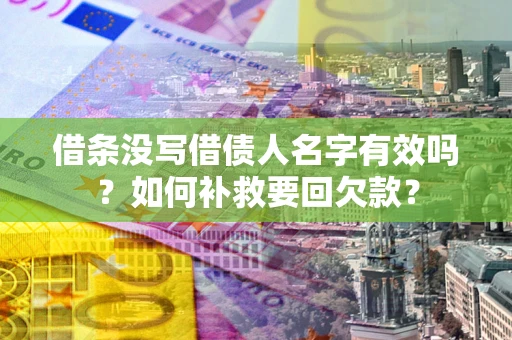 武汉借条没写借债人名字有效吗？如何补救要回欠款？