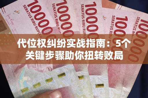 武汉代位权纠纷实战指南：5个关键步骤助你扭转败局