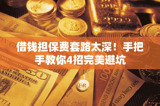 武汉借钱担保费套路太深！手把手教你4招完美避坑