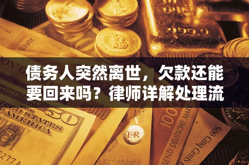 武汉债务人突然离世，欠款还能要回来吗？律师详解处理流程