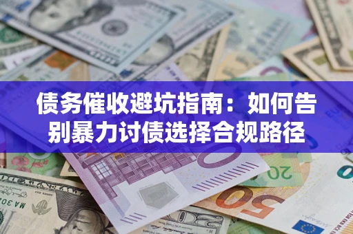 武汉债务催收避坑指南：如何告别暴力讨债选择合规路径