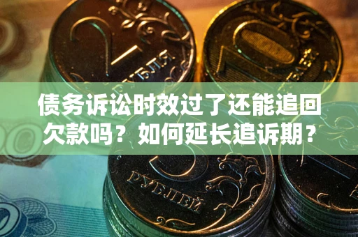 武汉债务诉讼时效过了还能追回欠款吗？如何延长追诉期？