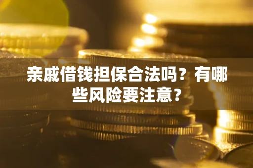 武汉亲戚借钱担保合法吗？有哪些风险要注意？