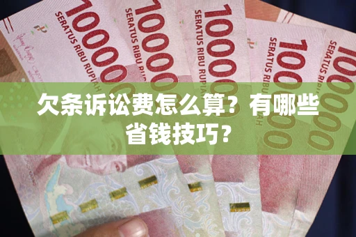武汉欠条诉讼费怎么算？有哪些省钱技巧？