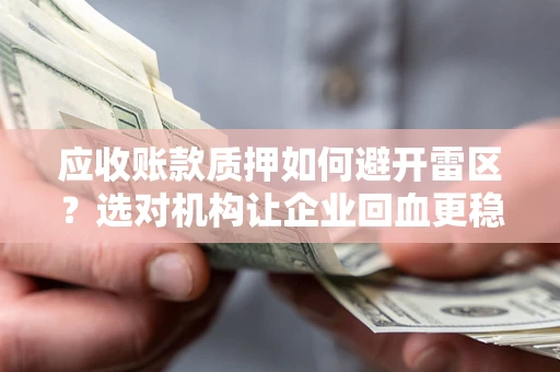 武汉应收账款质押如何避开雷区？选对机构让企业回血更稳